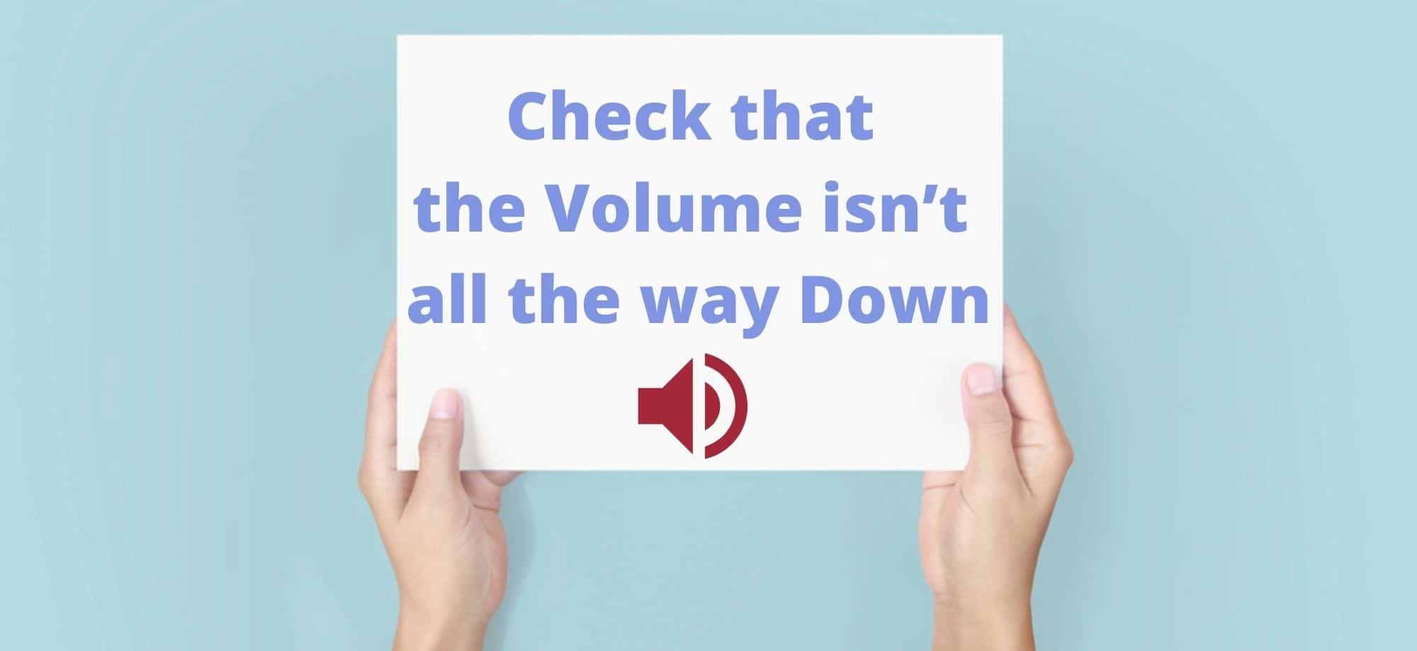 Check that the Volume isn’t all the way Down