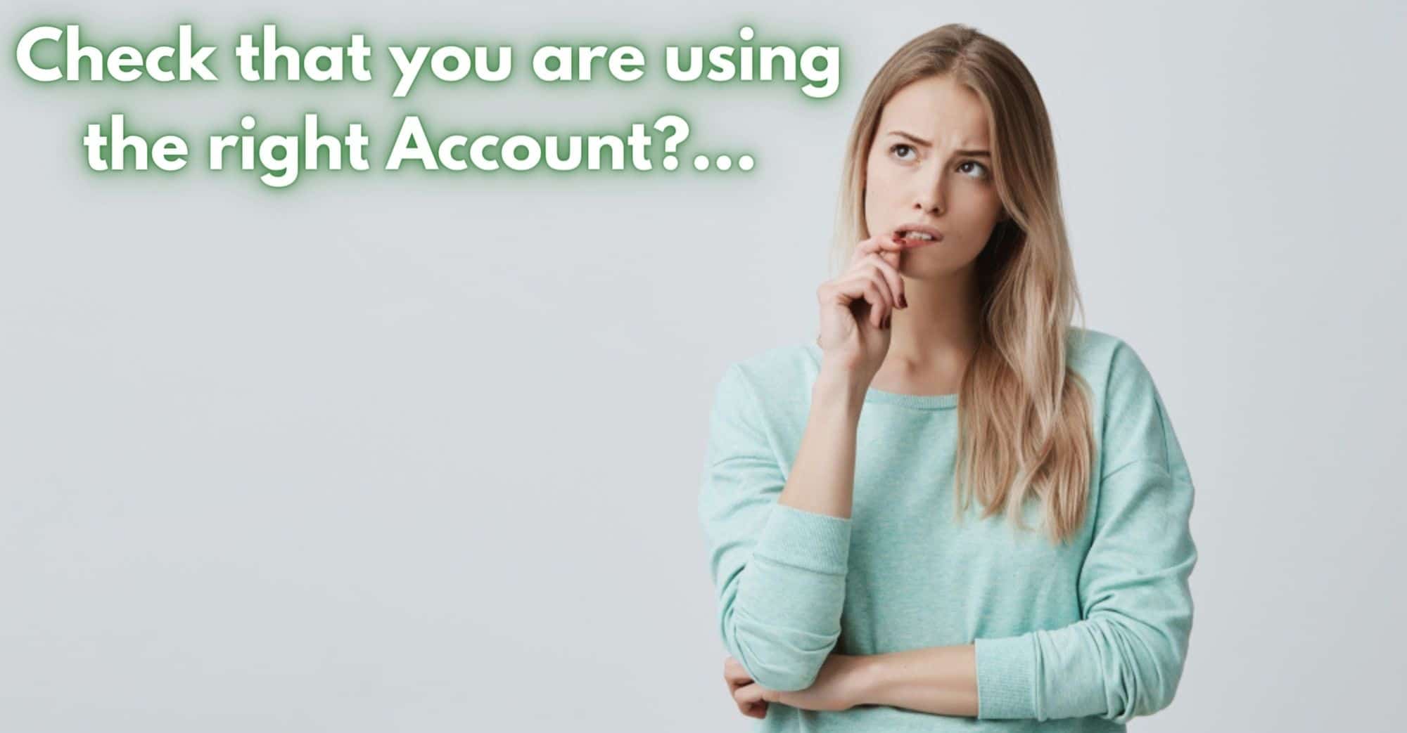 Check that you are using the right Account