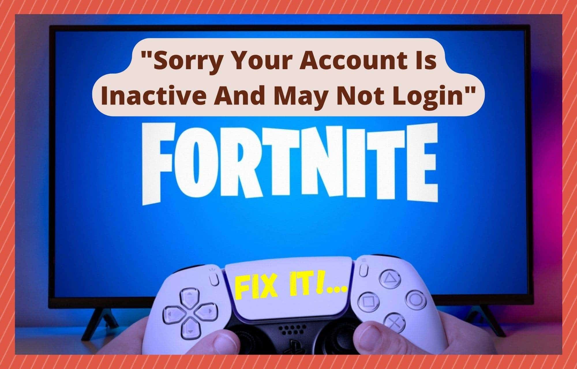 Fortnite Sorry Your Account Is Inactive And May Not Login
