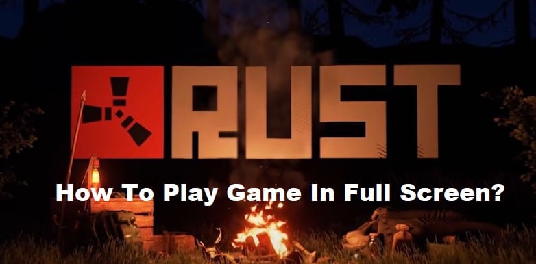 how to play rust in full screen
