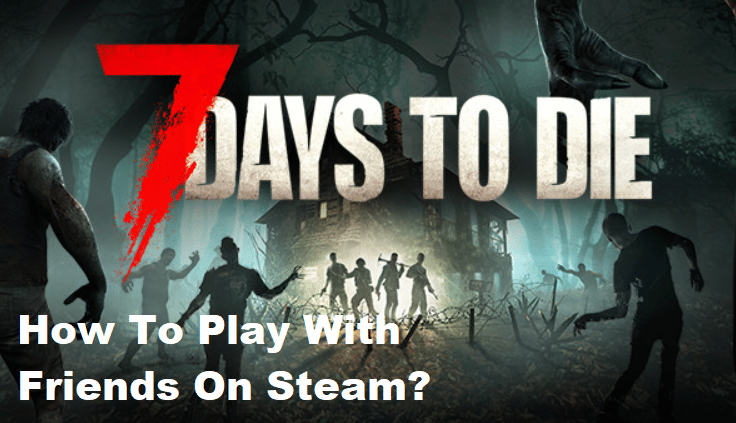 how to play 7 days to die with friends on steam
